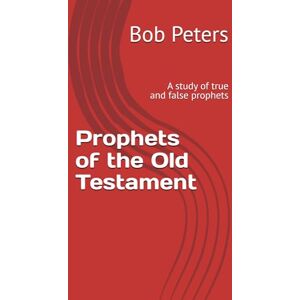 Peters, Bob Prophets of the Old Testament: A study of true and false prophets (Bible Studies Book Series.) Peters, Bob Prophets of the Old Testament: A study of true and false prophets (Bible Studies Book Series.)