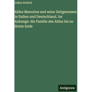 Schück, Julius Aldus Manutius und seine Zeitgenossen in Italien und Deutschland. Im Anhange: die Familie des Aldus bis zu ihrem Ende Schück, Julius Aldus Manutius und seine Zeitgenossen in Italien und Deutschland. Im Anhange: die Familie des Aldus bis zu ihrem Ende