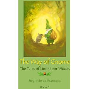 De Francesca, Sieglinde The Way of Gnome: Tales of Limindoor Woods Book 1 De Francesca, Sieglinde The Way of Gnome: Tales of Limindoor Woods Book 1