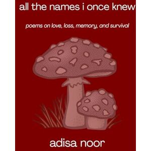Noor, Adisa All the Names I Once Knew: Poems on Love, Loss, Memory, and Survival Noor, Adisa All the Names I Once Knew: Poems on Love, Loss, Memory, and Survival