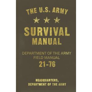 Department of the Army Headquarters, The The U.S. Army Survival Manual: Department of the Army Field Manual 21-76 Department of the Army Headquarters, The The U.S. Army Survival Manual: Department of the Army Field Manual 21-76