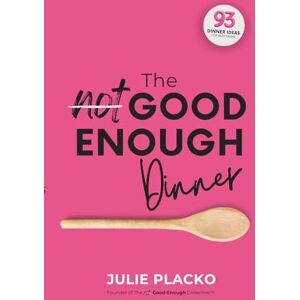Placko, Julie The Not Good Enough Dinner: What’s for Dinner? The Eternal Question Answered in 93 Ideas Placko, Julie The Not Good Enough Dinner: What’s for Dinner? The Eternal Question Answered in 93 Ideas