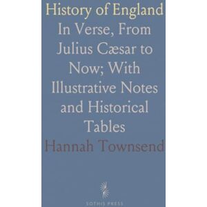 Hannah, Townsend History of England: In Verse, From Julius Cæsar to Now; With Illustrative Notes and Historical Tables Hannah, Townsend History of England: In Verse, From Julius Cæsar to Now; With Illustrative Notes and Historical Tables