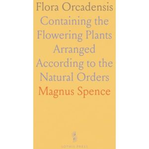 Magnus, Spence Flora Orcadensis: Containing the Flowering Plants Arranged According to the Natural Orders Magnus, Spence Flora Orcadensis: Containing the Flowering Plants Arranged According to the Natural Orders