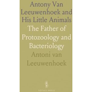 Antoni van, Leeuwenhoek Antony Van Leeuwenhoek and His Little Animals: The Father of Protozoology and Bacteriology Antoni van, Leeuwenhoek Antony Van Leeuwenhoek and His Little Animals: The Father of Protozoology and Bacteriology