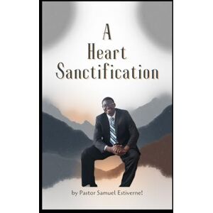 Estiverne, Past Samuel A Heart Sanctification: God is not just interested in what you do — He is after your heart. A Heart Sanctification is a deep, life-changing journey ... work of God (5 Ways to Grow Your Faith) Estiverne, Past Samuel A Heart Sanctification: God is not just interested in what you do — He is after your heart. A Heart Sanctification is a deep, life-changing journey ... work of God (5 Ways to Grow Your Faith)