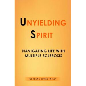 Jones-Wiley, Icerlene Unyielding Spirit: Navigating Life with Multiple Sclerosis Jones-Wiley, Icerlene Unyielding Spirit: Navigating Life with Multiple Sclerosis