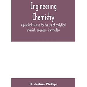 Philips Engineering chemistry; a practical treatise for the use of analytical chemists, engineers, ironmasters, iron founders, students, and others; ... used in engineering work with numerous anal Philips Engineering chemistry; a practical treatise for the use of analytical chemists, engineers, ironmasters, iron founders, students, and others; ... used in engineering work with numerous anal