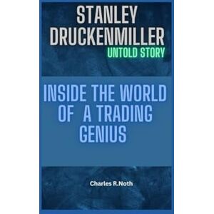R.Noth, Charles STANLEY DRUCKENMILLER UNTOLD STORY: Inside the World of a Trading Genius R.Noth, Charles STANLEY DRUCKENMILLER UNTOLD STORY: Inside the World of a Trading Genius