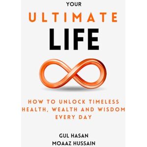 Hasan, Gul Your Ultimate Life: How to Unlock Timeless Health, Wealth and Wisdom Every Day Hasan, Gul Your Ultimate Life: How to Unlock Timeless Health, Wealth and Wisdom Every Day