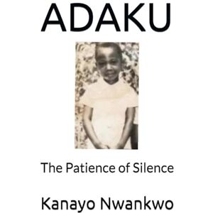 Nwankwo, Mr Kanayo Adolphus ADAKU: The Patience of Silence Nwankwo, Mr Kanayo Adolphus ADAKU: The Patience of Silence