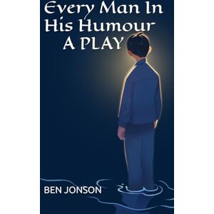 BEN JONSON Every Man In His Humour A PLAY BEN JONSON Every Man In His Humour A PLAY
