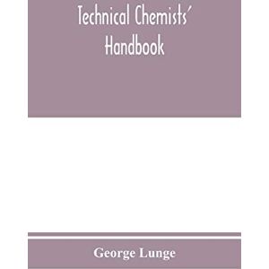 Lunge, George Technical chemists' handbook. Tables and methods of analysis for manufacturers of inorganic chemical products Lunge, George Technical chemists' handbook. Tables and methods of analysis for manufacturers of inorganic chemical products