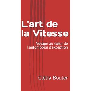 Bouler, Clélia L'art de la Vitesse: Voyage au cœur de l'automobile d'exception Bouler, Clélia L'art de la Vitesse: Voyage au cœur de l'automobile d'exception