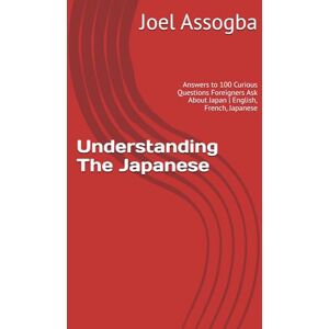 Assogba, Joel Understanding The Japanese:: Answers to 100 Curious Questions Foreigners Ask About Japan English, French, Japanese Assogba, Joel Understanding The Japanese:: Answers to 100 Curious Questions Foreigners Ask About Japan English, French, Japanese