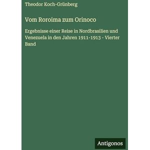 Koch-Grünberg, Theodor Vom Roroima zum Orinoco: Ergebnisse einer Reise in Nordbrasilien und Venezuela in den Jahren 1911-1913 Vierter Band Koch-Grünberg, Theodor Vom Roroima zum Orinoco: Ergebnisse einer Reise in Nordbrasilien und Venezuela in den Jahren 1911-1913 Vierter Band
