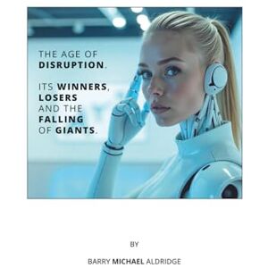 Aldridge CMktr, Mr Barry Michael THE AGE OF DISRUPTION: ITS WINNERS, LOSERS AND THE FALLING OF GIANTS. Aldridge CMktr, Mr Barry Michael THE AGE OF DISRUPTION: ITS WINNERS, LOSERS AND THE FALLING OF GIANTS.