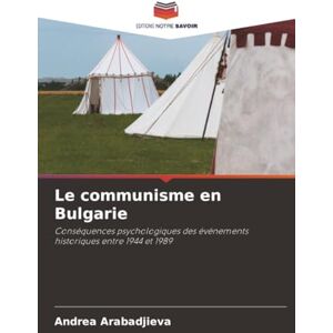 Arabadjieva, Andrea Le communisme en Bulgarie: Conséquences psychologiques des événements historiques entre 1944 et 1989 Arabadjieva, Andrea Le communisme en Bulgarie: Conséquences psychologiques des événements historiques entre 1944 et 1989