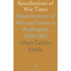 Albert Gallatin, Riddle Recollections of War Times: Reminiscences of Men and Events in Washington, 1860-1865 Albert Gallatin, Riddle Recollections of War Times: Reminiscences of Men and Events in Washington, 1860-1865