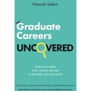 Salton, Hannah Graduate Careers Uncovered: Tools and insights from a former recruiter to demystify your job search Salton, Hannah Graduate Careers Uncovered: Tools and insights from a former recruiter to demystify your job search