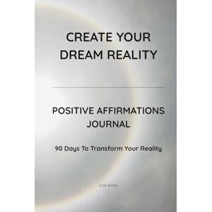 Cárdenas, Paola C. CREATE YOUR DREAM REALITY: Positive Affirmations Journal · 90 Days to Transform Your Reality Cárdenas, Paola C. CREATE YOUR DREAM REALITY: Positive Affirmations Journal · 90 Days to Transform Your Reality