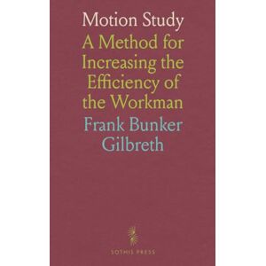 Frank Bunker, Gilbreth Motion Study: A Method for Increasing the Efficiency of the Workman Frank Bunker, Gilbreth Motion Study: A Method for Increasing the Efficiency of the Workman