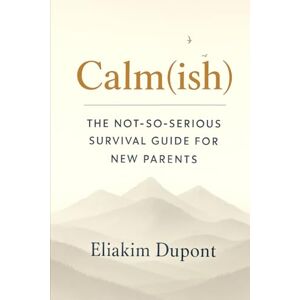 DuPont, Eliakim Calm(ish): The Not-So-Serious Survival Guide For New Parents DuPont, Eliakim Calm(ish): The Not-So-Serious Survival Guide For New Parents