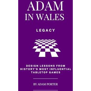 Porter, Adam Adam in Wales – Legacy: Design Lessons From History's Most Influential Tabletop Games (Adam In Wales Board Game Design) Porter, Adam Adam in Wales – Legacy: Design Lessons From History's Most Influential Tabletop Games (Adam In Wales Board Game Design)