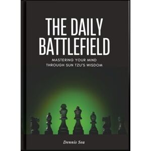 Sea, Dennis The Daily Battlefield: Mastering Your Mind Through Sun Tzu's Wisdom Sea, Dennis The Daily Battlefield: Mastering Your Mind Through Sun Tzu's Wisdom