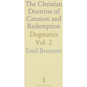 Emil, Brunner The Christian Doctrine of Creation and Redemption: Dogmatics Emil, Brunner The Christian Doctrine of Creation and Redemption: Dogmatics