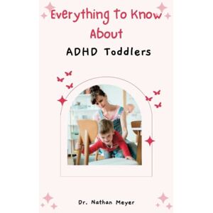Meyers, Dr Nathan EVERYTHING TO KNOW ABOUT ADHD TODDLERS: :The Kind of Parenting They Need. (ADHD Empowerment Series: Unlocking Potential and Thriving) Meyers, Dr Nathan EVERYTHING TO KNOW ABOUT ADHD TODDLERS: :The Kind of Parenting They Need. (ADHD Empowerment Series: Unlocking Potential and Thriving)