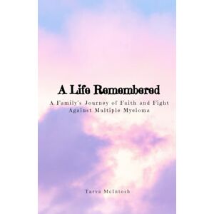 McIntosh A Life Remembered: A Family’s Journey of Faith and Fight Against Multiple Myeloma McIntosh A Life Remembered: A Family’s Journey of Faith and Fight Against Multiple Myeloma