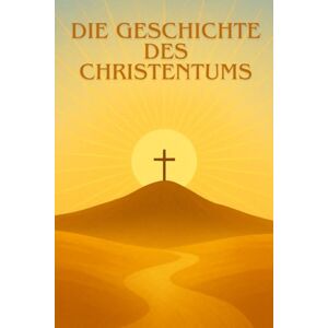 EDITION, HISTORIA DIE GESCHICHTE DES CHRISTENTUMS: Von den Ursprüngen Jesu bis zur Entwicklung der Kirche: Eine klare und fesselnde Erkundung der Religion, die die Welt verwandelt hat. EDITION, HISTORIA DIE GESCHICHTE DES CHRISTENTUMS: Von den Ursprüngen Jesu bis zur Entwicklung der Kirche: Eine klare und fesselnde Erkundung der Religion, die die Welt verwandelt hat.