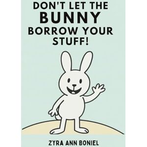 Boniel, Zyra Ann Don’t Let The Bunny Borrow Your Stuff! A book for ages 4-8 years old.: A perfect kids book about borrowing, responsibility, kindness, and friendship. Boniel, Zyra Ann Don’t Let The Bunny Borrow Your Stuff! A book for ages 4-8 years old.: A perfect kids book about borrowing, responsibility, kindness, and friendship.