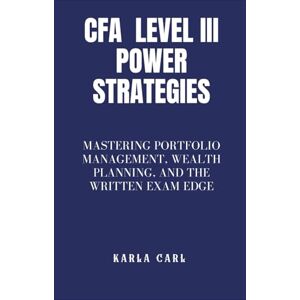 Carl, Karla CFA Level III Power Strategies: Mastering Portfolio Management, Wealth Planning, and the Written Exam Edge Carl, Karla CFA Level III Power Strategies: Mastering Portfolio Management, Wealth Planning, and the Written Exam Edge