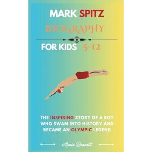 Bennett, Annie MARK SPITZ BIOGRAPHY: The Inspiring Story of a Boy Who Swam into History and Became an Olympic Legend (Sports Legends for Kids) Bennett, Annie MARK SPITZ BIOGRAPHY: The Inspiring Story of a Boy Who Swam into History and Became an Olympic Legend (Sports Legends for Kids)