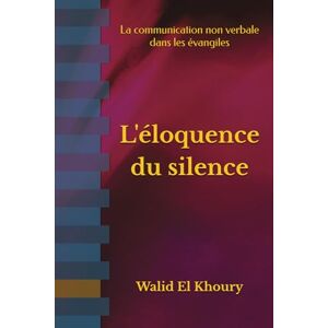 El Khoury, Walid L'éloquence du silence: La communication non verbale dans les évangiles El Khoury, Walid L'éloquence du silence: La communication non verbale dans les évangiles
