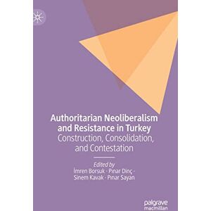 Philosophy Authoritarian Neoliberalism and Resistance in Turkey: Construction, Consolidation, and Contestation Philosophy Authoritarian Neoliberalism and Resistance in Turkey: Construction, Consolidation, and Contestation
