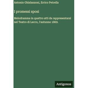 Ghislanzoni, Antonio I promessi sposi: Melodramma in quattro atti da rappresentarsi nel Teatro di Lecco, l'autunno 1869. Ghislanzoni, Antonio I promessi sposi: Melodramma in quattro atti da rappresentarsi nel Teatro di Lecco, l'autunno 1869.