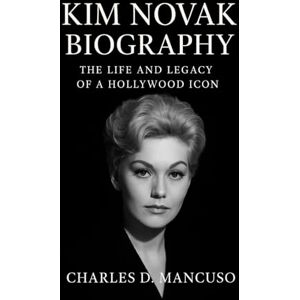 D. MANCUSO, CHARLES KIM NOVAK BIOGRAPHY: The Life And Legacy Of A Hollywood Icon D. MANCUSO, CHARLES KIM NOVAK BIOGRAPHY: The Life And Legacy Of A Hollywood Icon