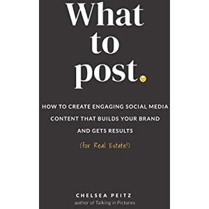 Peitz, Chelsea What to Post: How to Create Engaging Social Media Content that Builds Your Brand and Gets Results (for Real Estate) Peitz, Chelsea What to Post: How to Create Engaging Social Media Content that Builds Your Brand and Gets Results (for Real Estate)