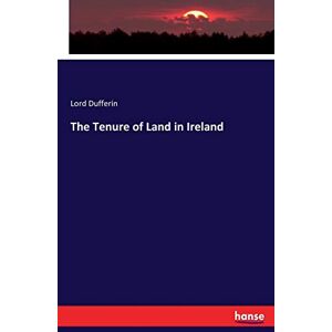 Dufferin, Lord The Tenure of Land in Ireland Dufferin, Lord The Tenure of Land in Ireland