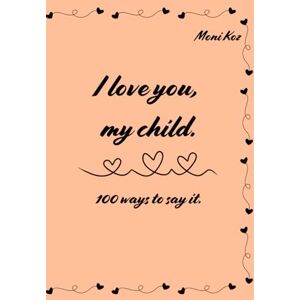 Koz, Moni I love you, my child.: 100 ways to say it. These are confessions that every parent should share with their child, whether the child is just born or already an adult. Koz, Moni I love you, my child.: 100 ways to say it. These are confessions that every parent should share with their child, whether the child is just born or already an adult.
