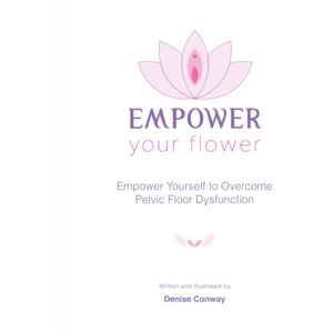 Conway, Denise Empower Your Flower: Empower Yourself to Overcome Pelvic Floor Dysfunction Conway, Denise Empower Your Flower: Empower Yourself to Overcome Pelvic Floor Dysfunction
