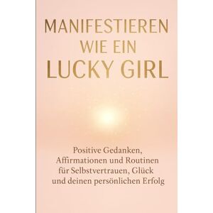 Schreiber, Martina Manifestieren wie ein Lucky Girl: Positive Gedanken, Affirmationen und Routinen für Selbstvertrauen, Glück und deinen persönlichen Erfolg Schreiber, Martina Manifestieren wie ein Lucky Girl: Positive Gedanken, Affirmationen und Routinen für Selbstvertrauen, Glück und deinen persönlichen Erfolg