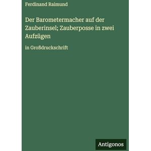 Raimund, Ferdinand Der Barometermacher auf der Zauberinsel; Zauberposse in zwei Aufzügen: in Großdruckschrift Raimund, Ferdinand Der Barometermacher auf der Zauberinsel; Zauberposse in zwei Aufzügen: in Großdruckschrift