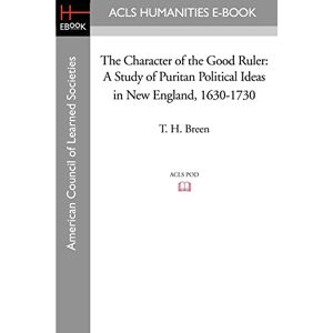 Breen, T. H. The Character of the Good Ruler: A Study of Puritan Political Ideas in New England, 1630-1730 Breen, T. H. The Character of the Good Ruler: A Study of Puritan Political Ideas in New England, 1630-1730