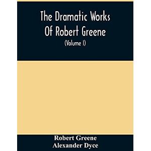 Greene, Robert The Dramatic Works Of Robert Greene: To Which Are Added His Poems. With Some Account Of The Author, And Notes (Volume I) Greene, Robert The Dramatic Works Of Robert Greene: To Which Are Added His Poems. With Some Account Of The Author, And Notes (Volume I)