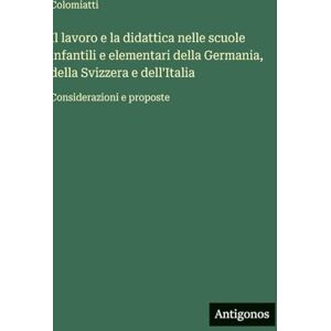 Colomiatti Il lavoro e la didattica nelle scuole infantili e elementari della Germania, della Svizzera e dell'Italia: Considerazioni e proposte Colomiatti Il lavoro e la didattica nelle scuole infantili e elementari della Germania, della Svizzera e dell'Italia: Considerazioni e proposte