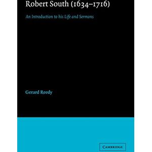 Reedy, Gerard Robert South 1634-1716: An Introduction to his Life and Sermons: 12 (Cambridge Studies in Eighteenth-Century English Literature and Thought, Series Number 12) Reedy, Gerard Robert South 1634-1716: An Introduction to his Life and Sermons: 12 (Cambridge Studies in Eighteenth-Century English Literature and Thought, Series Number 12)
